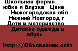 Школьная форма 134-140 юбка и блузка › Цена ­ 999 - Нижегородская обл., Нижний Новгород г. Дети и материнство » Детская одежда и обувь   